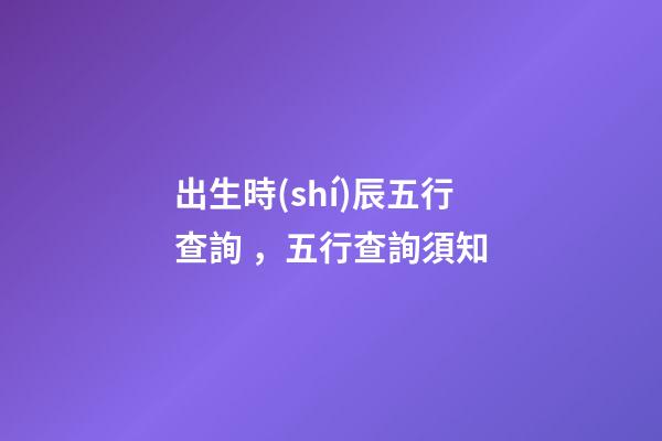 出生時(shí)辰五行查詢，五行查詢須知